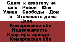 Сдам 1к квартиру на фпк › Район ­ Фпк › Улица ­ Свободы › Дом ­ 13а › Этажность дома ­ 10 › Цена ­ 10 000 - Кемеровская обл. Недвижимость » Квартиры аренда   . Кемеровская обл.